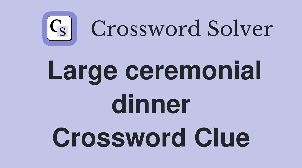 Large ceremonial dinner Crossword Clue