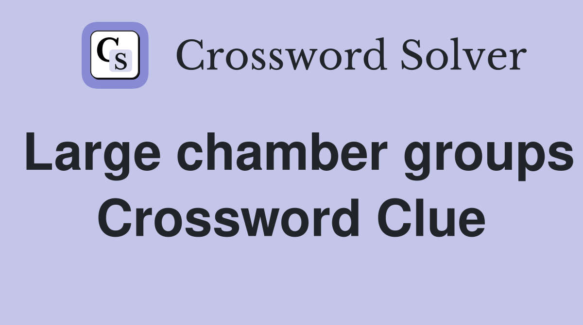Large chamber groups Crossword Clue
