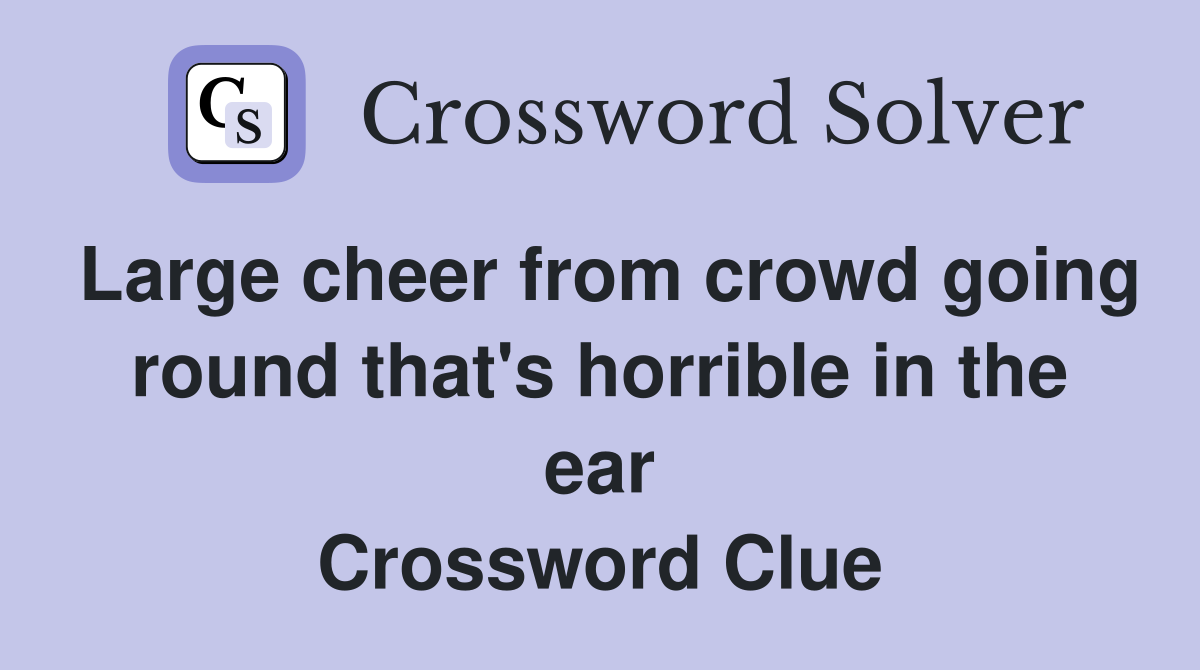 Large cheer from crowd going round that's horrible in the ear Crossword Clue