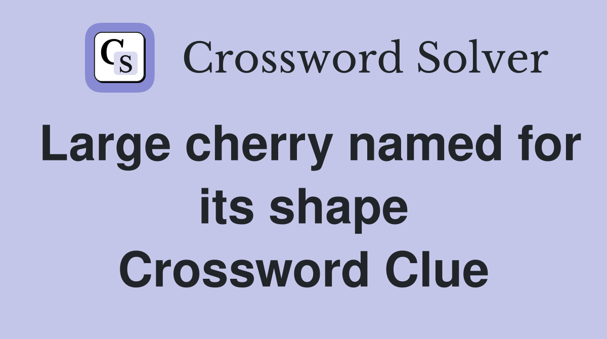 Large cherry named for its shape Crossword Clue