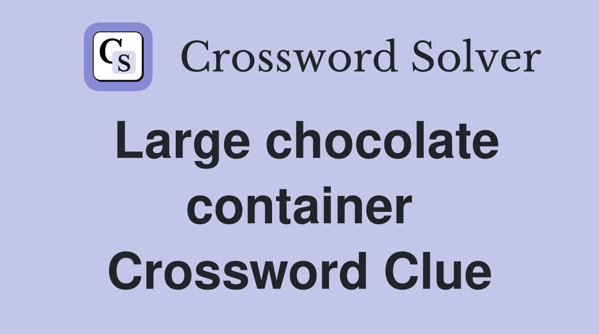 Large chocolate container Crossword Clue