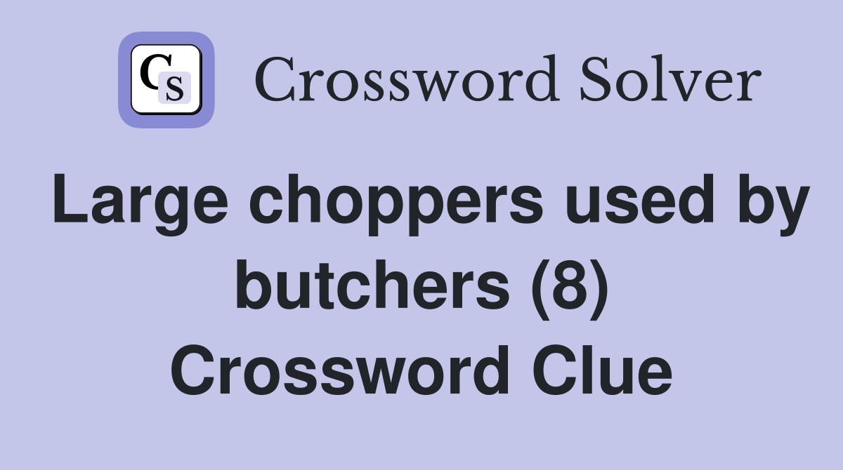Large choppers used by butchers (8) Crossword Clue