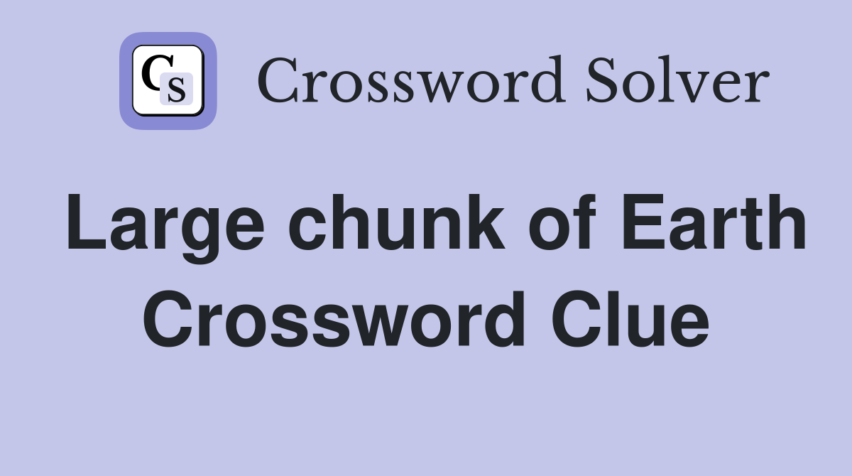 Large chunk of Earth Crossword Clue