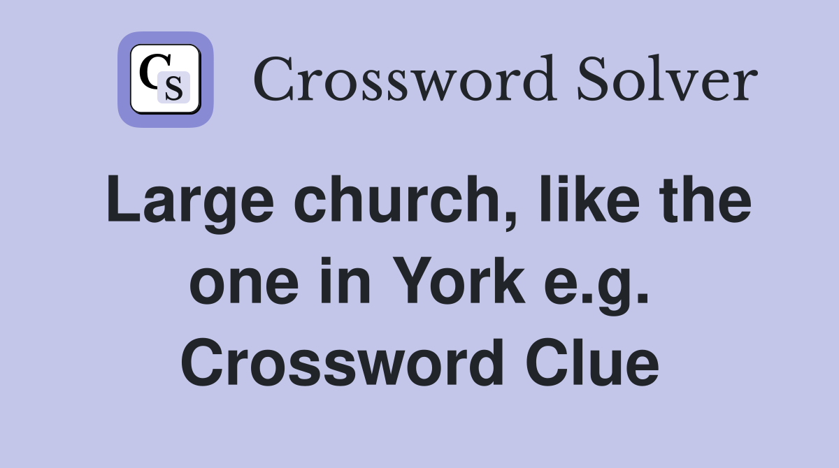 Large church, like the one in York e.g. Crossword Clue