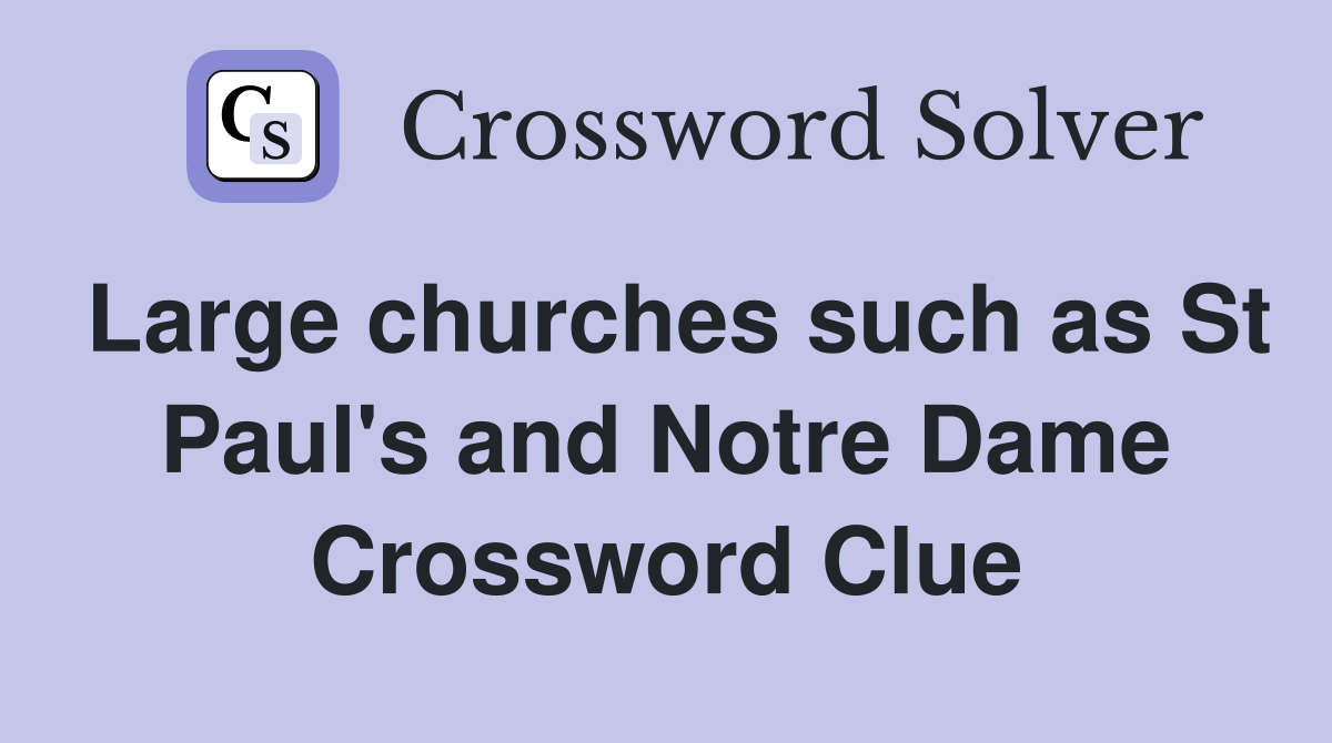 Large churches such as St Paul's and Notre Dame Crossword Clue