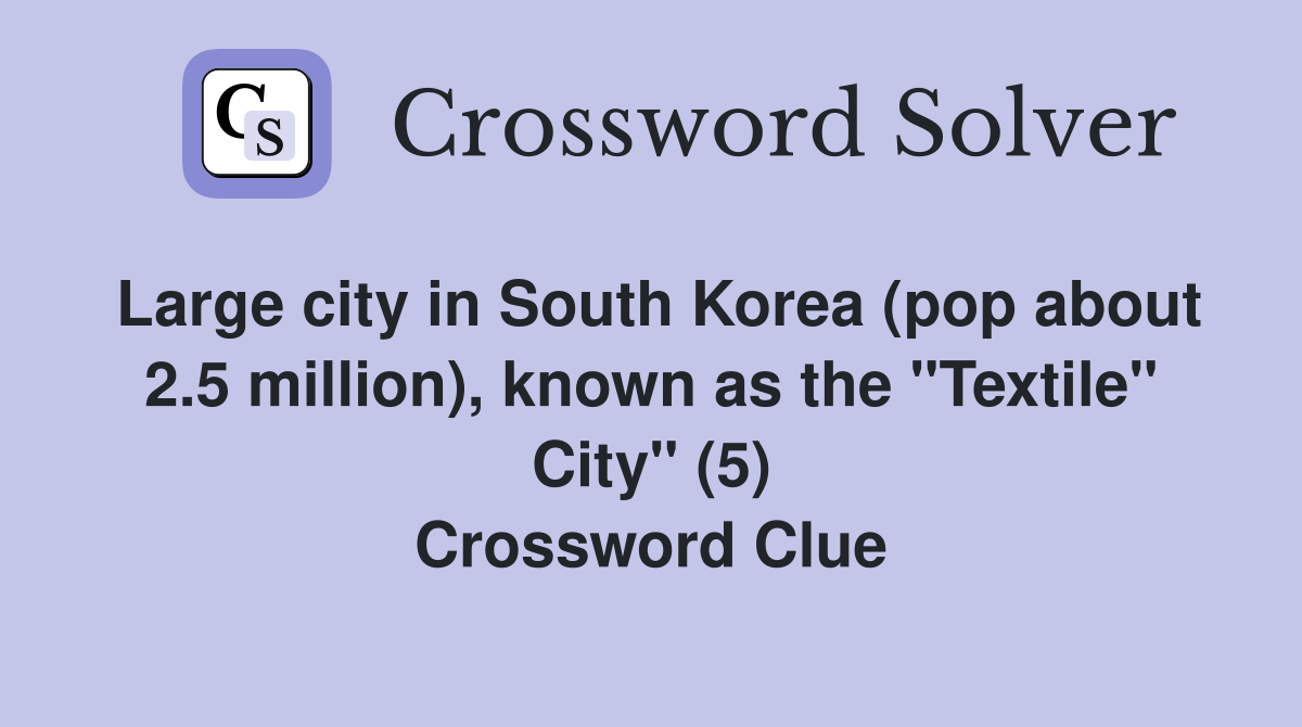 Large city in South Korea (pop about 2.5 million), known as the "Textile" City" (5) Crossword Clue