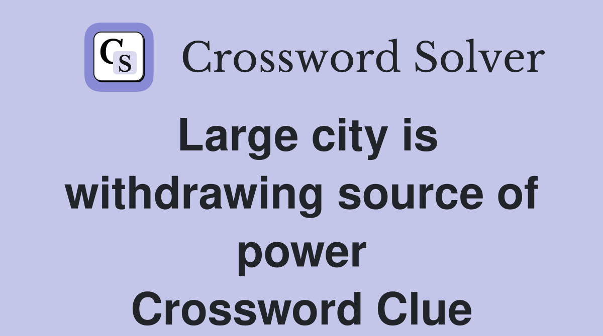 Large city is withdrawing source of power Crossword Clue