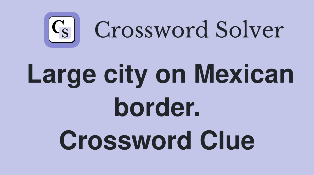 Large city on Mexican border. Crossword Clue