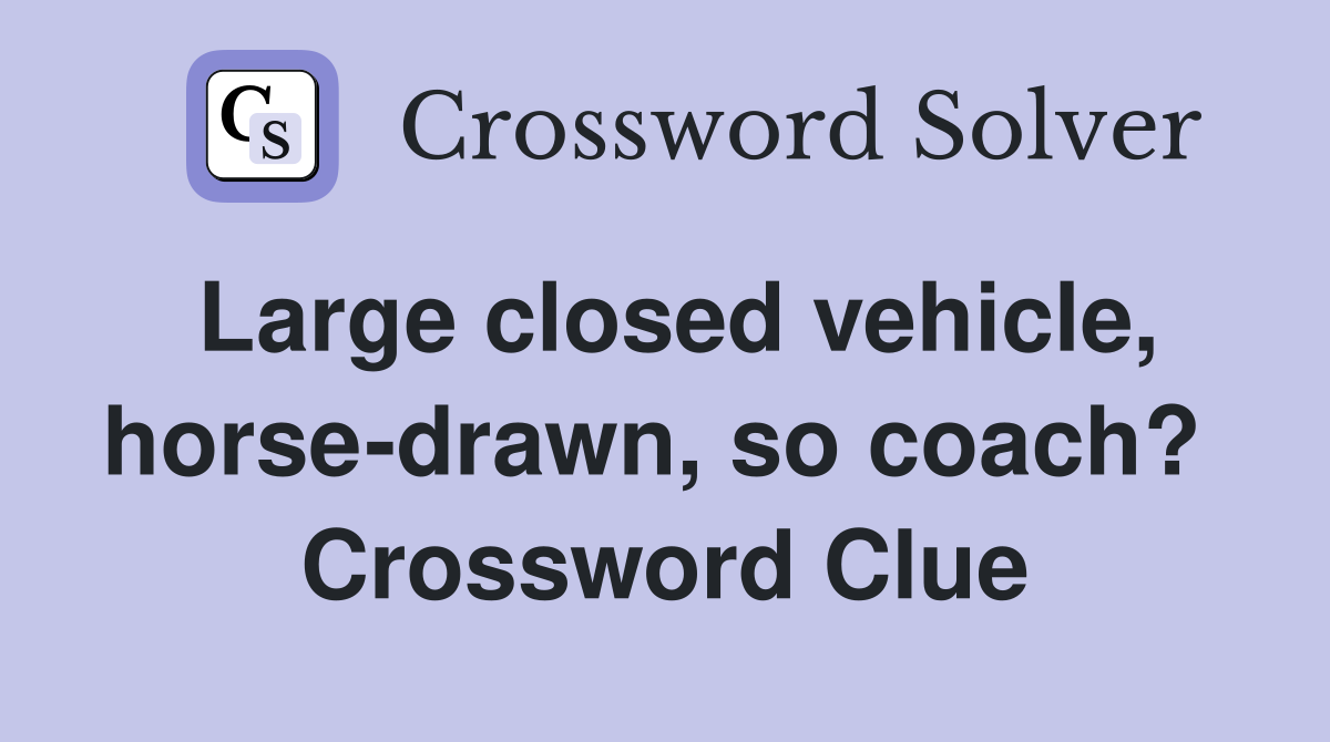 Large closed vehicle, horse-drawn, so coach?  Crossword Clue