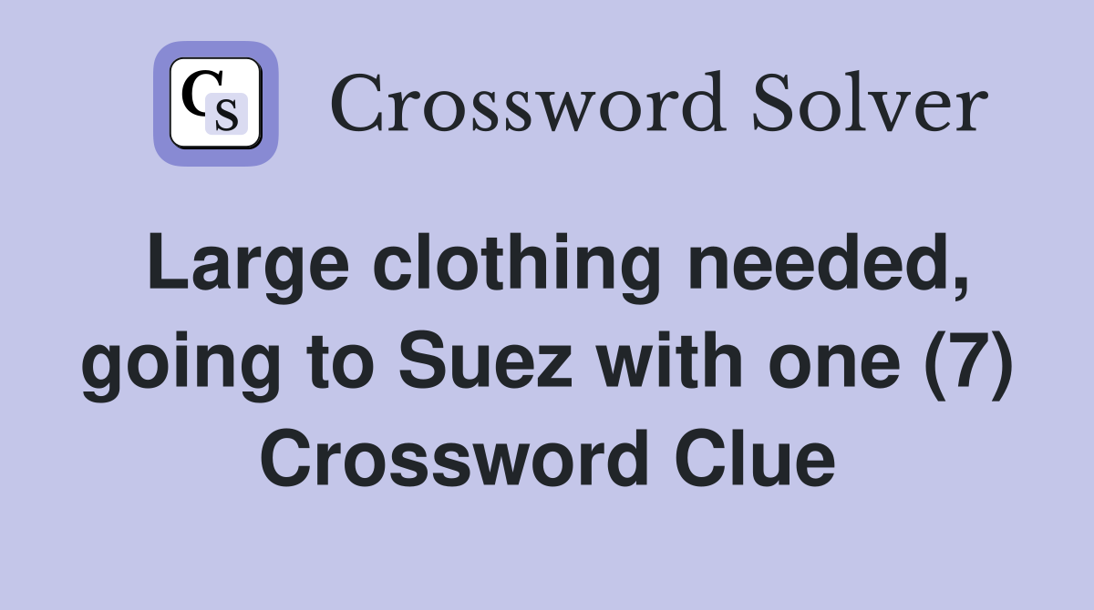 Large clothing needed, going to Suez with one (7) Crossword Clue