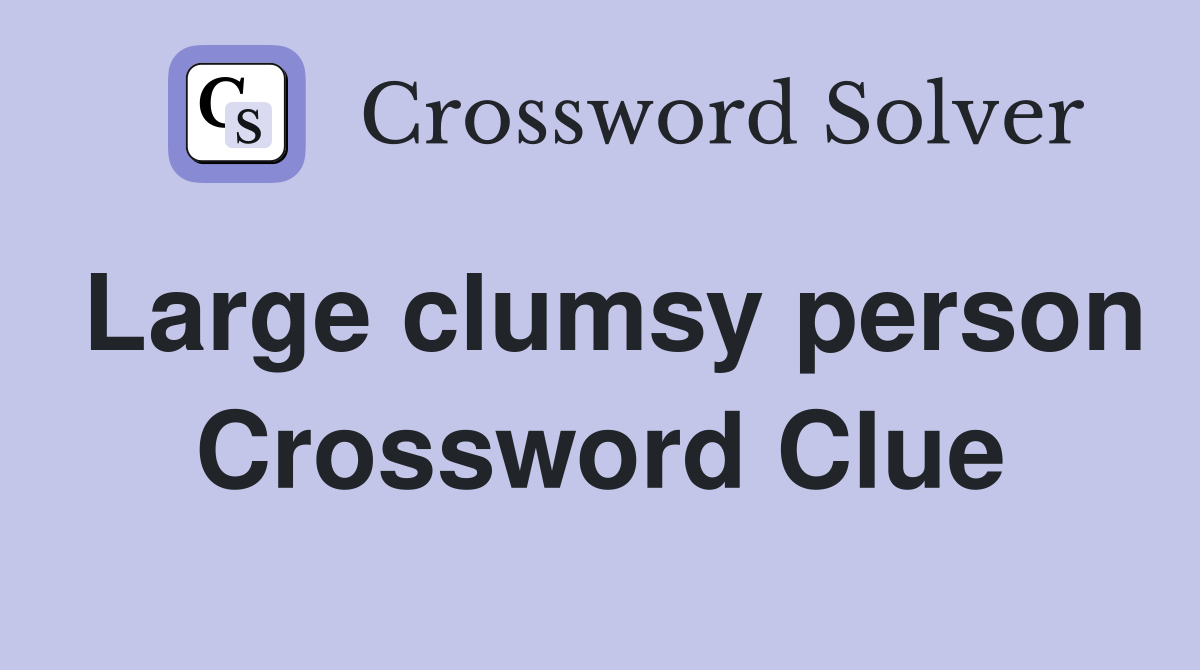 Large clumsy person Crossword Clue