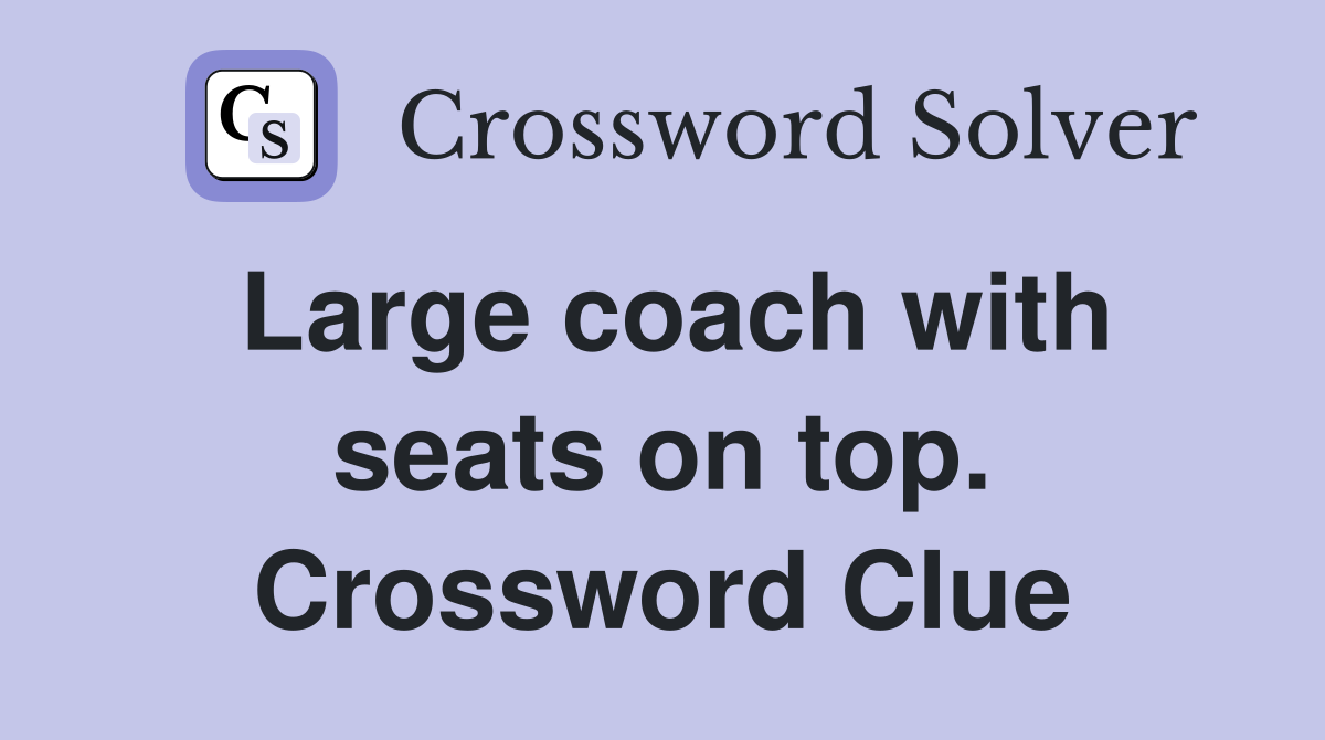 Large coach with seats on top. Crossword Clue