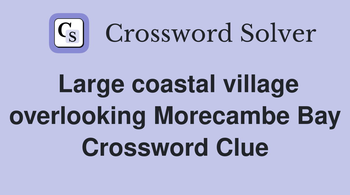 Large coastal village overlooking Morecambe Bay Crossword Clue