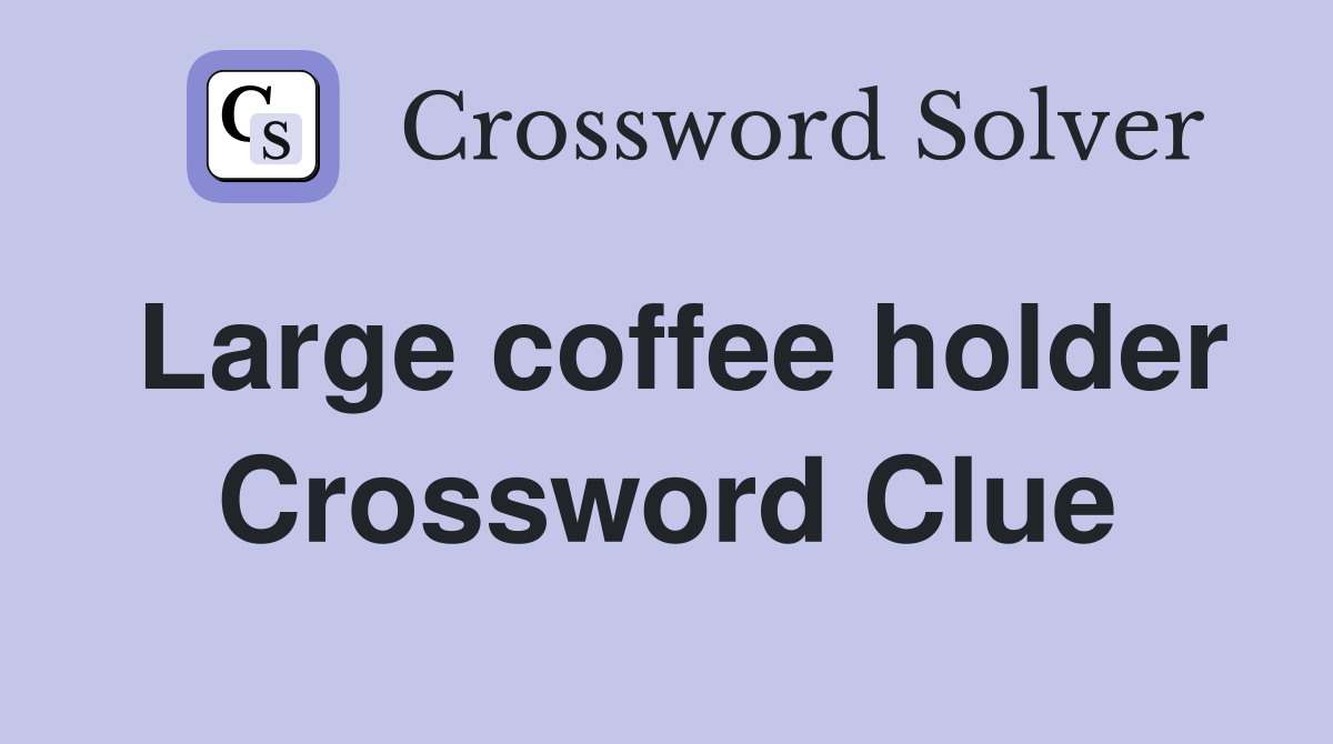 Large coffee holder Crossword Clue