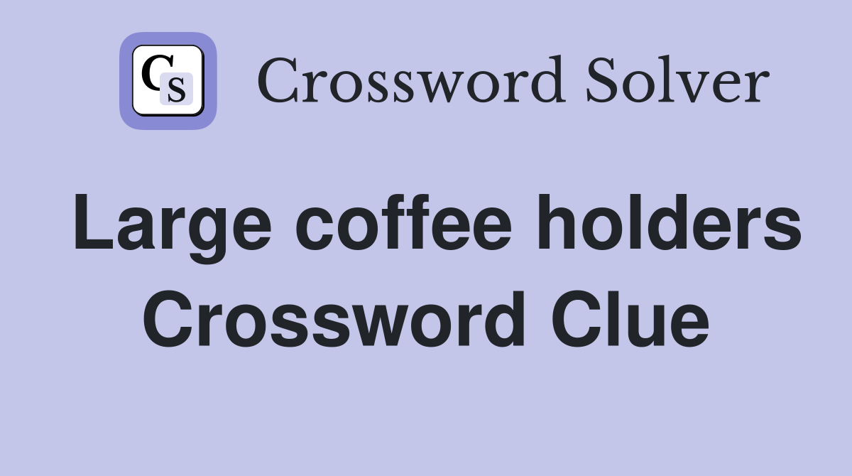 Large coffee holders Crossword Clue
