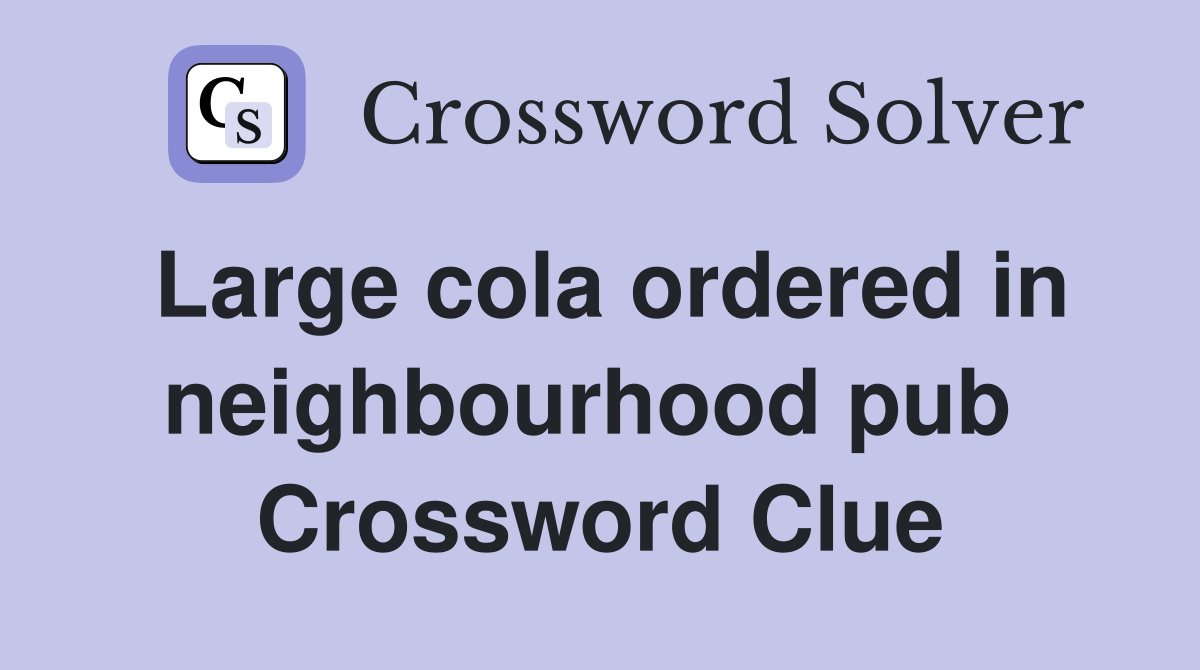 Large cola ordered in neighbourhood pub  Crossword Clue