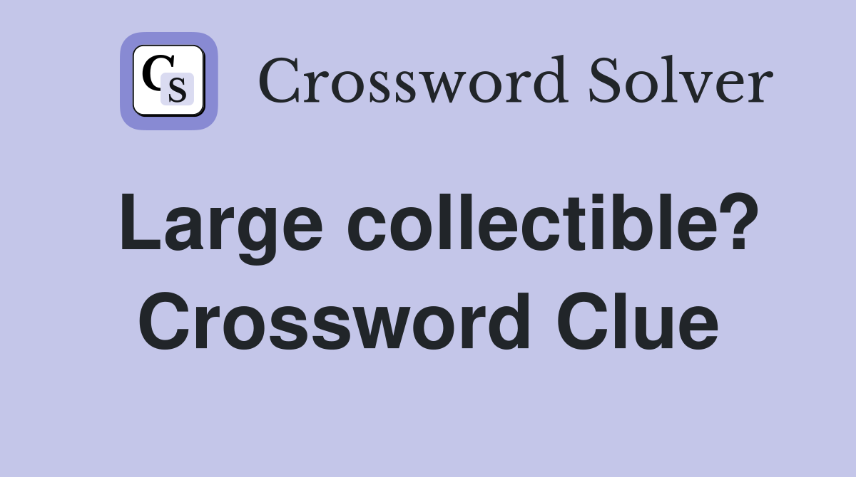 Large collectible? Crossword Clue