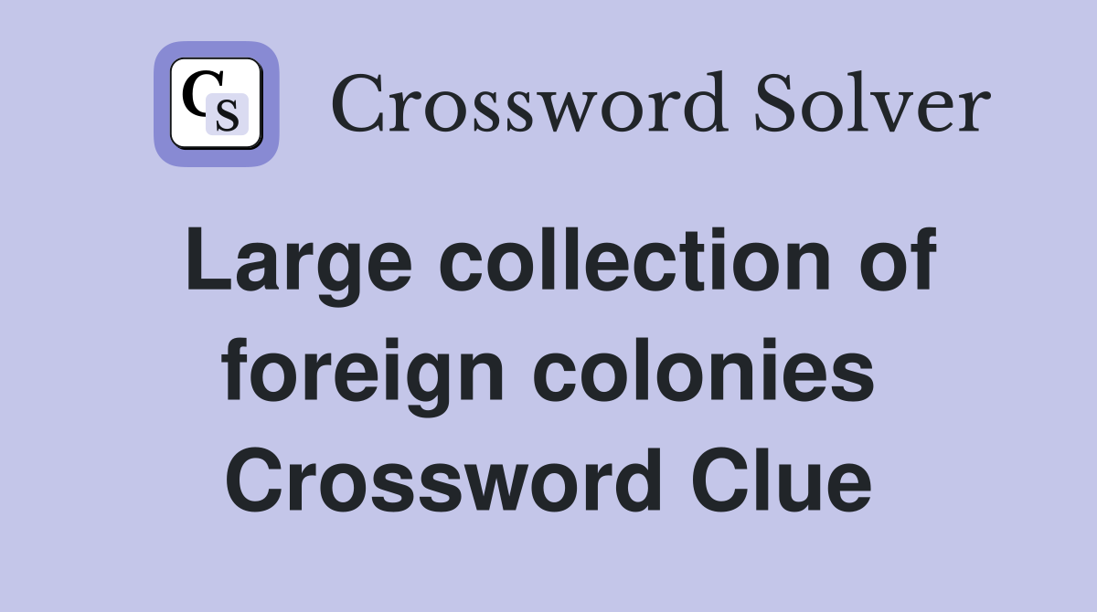 Large collection of foreign colonies Crossword Clue