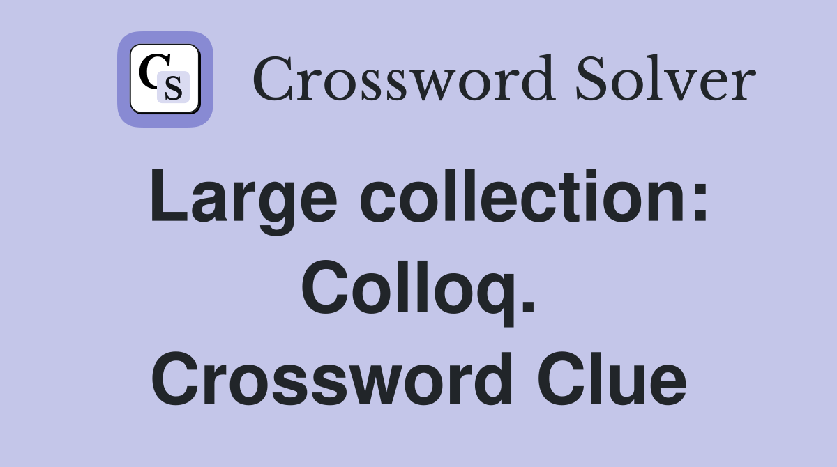 Large collection: Colloq. Crossword Clue