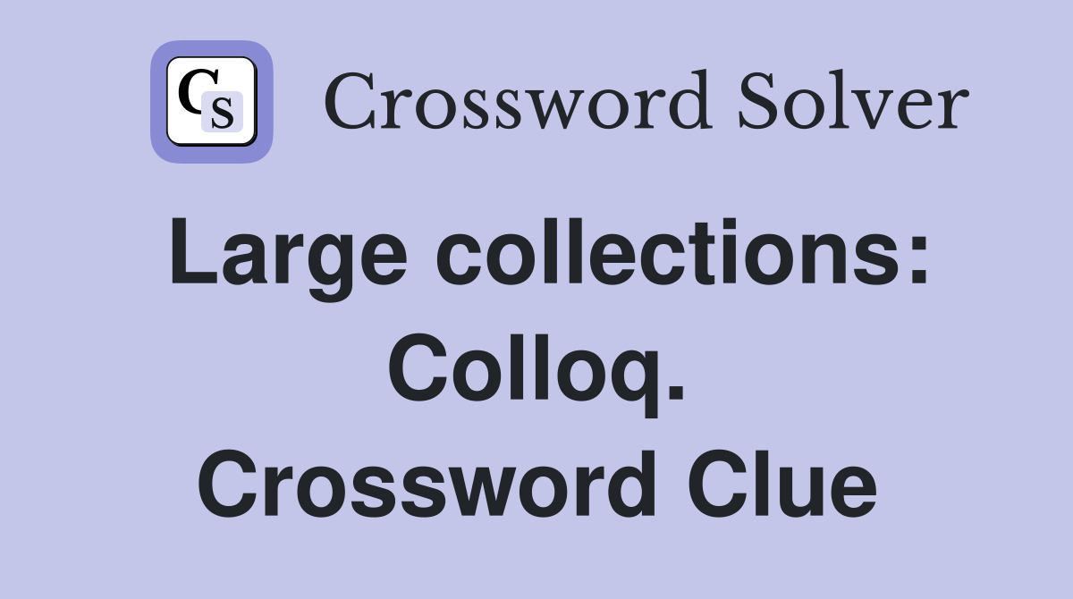 Large collections: Colloq. Crossword Clue