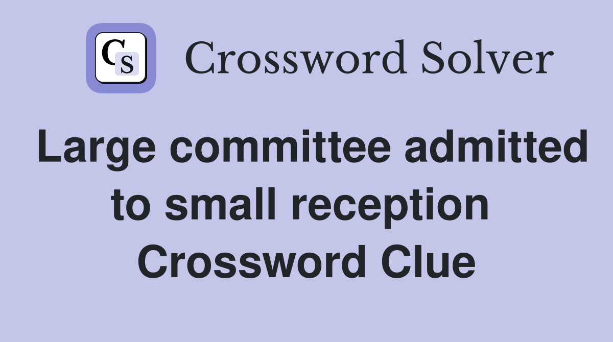 Large committee admitted to small reception  Crossword Clue