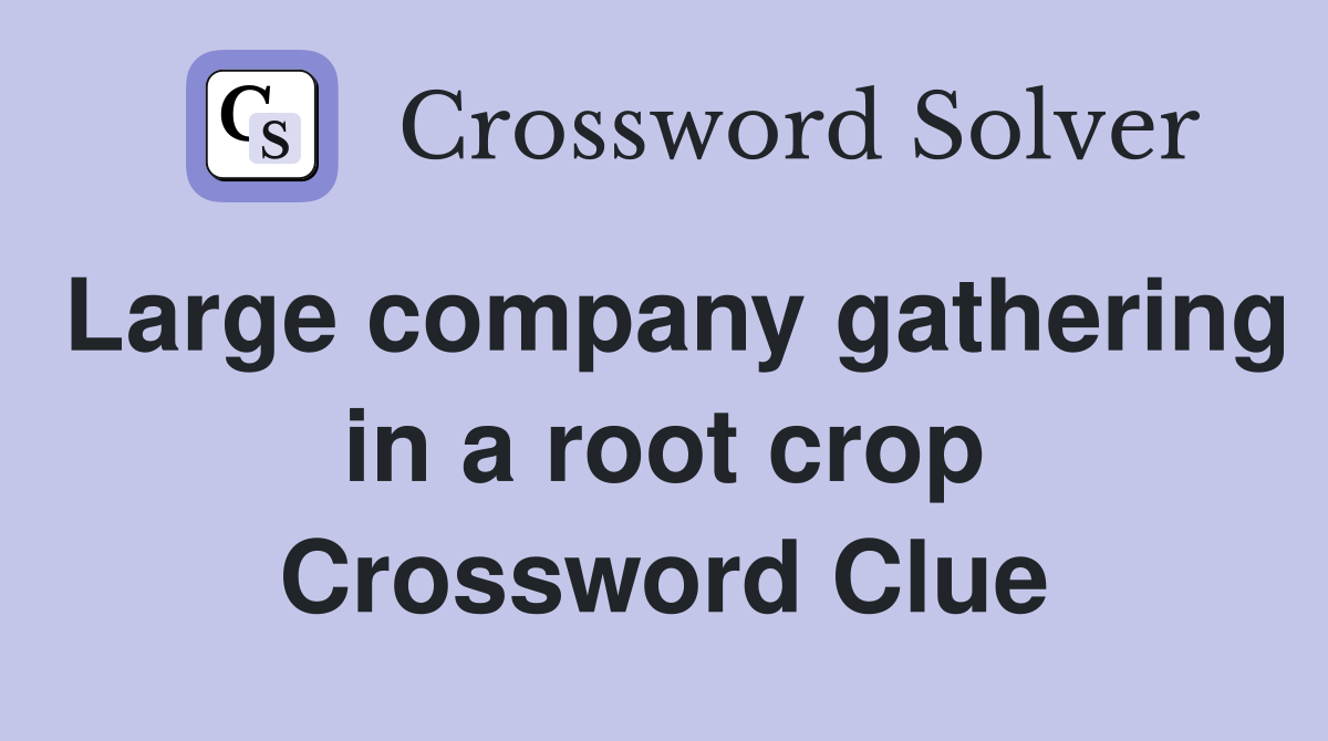 Large company gathering in a root crop Crossword Clue