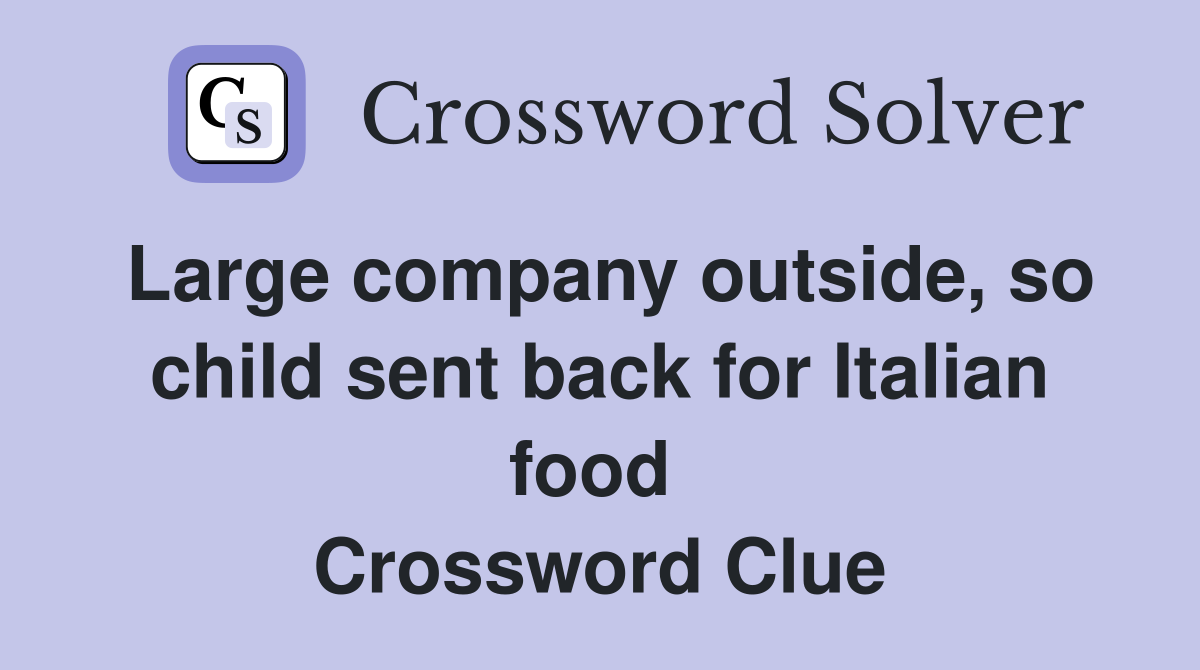 Large company outside, so child sent back for Italian food  Crossword Clue