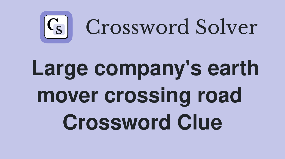Large company's earth mover crossing road  Crossword Clue