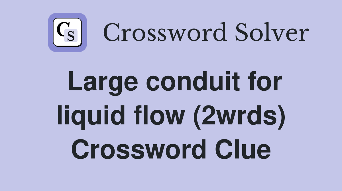 Large conduit for liquid flow (2wrds) Crossword Clue