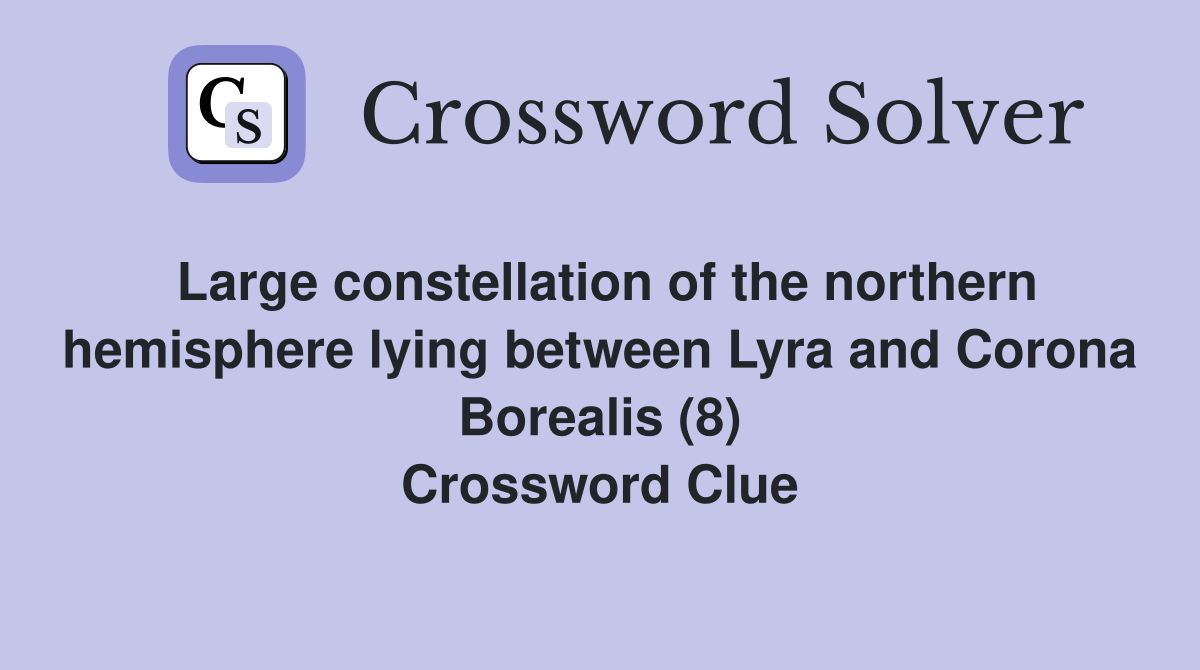 Large constellation of the northern hemisphere lying between Lyra and Corona Borealis (8) Crossword Clue