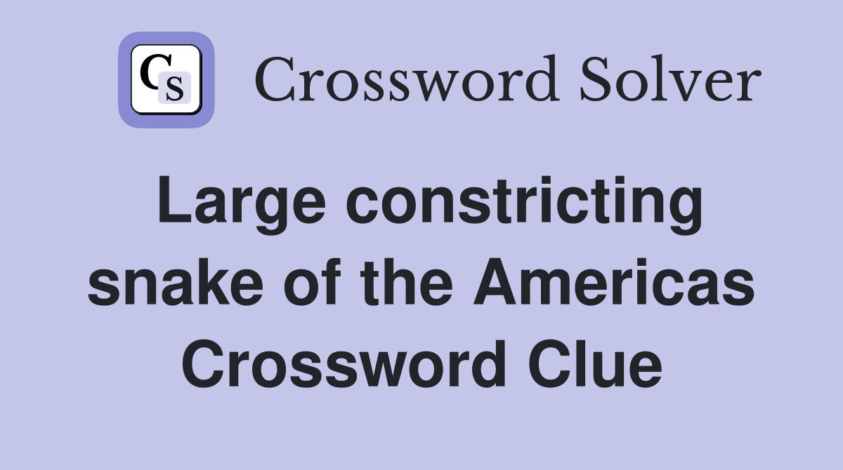Large constricting snake of the Americas Crossword Clue