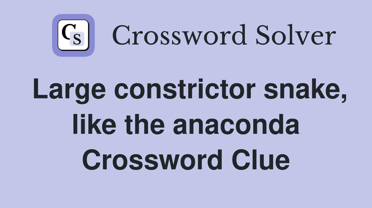 Large constrictor snake, like the anaconda Crossword Clue