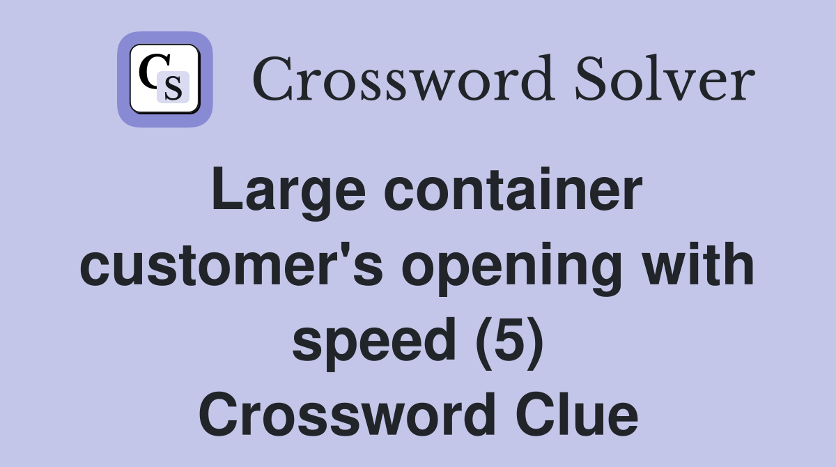 Large container customer's opening with speed (5) Crossword Clue