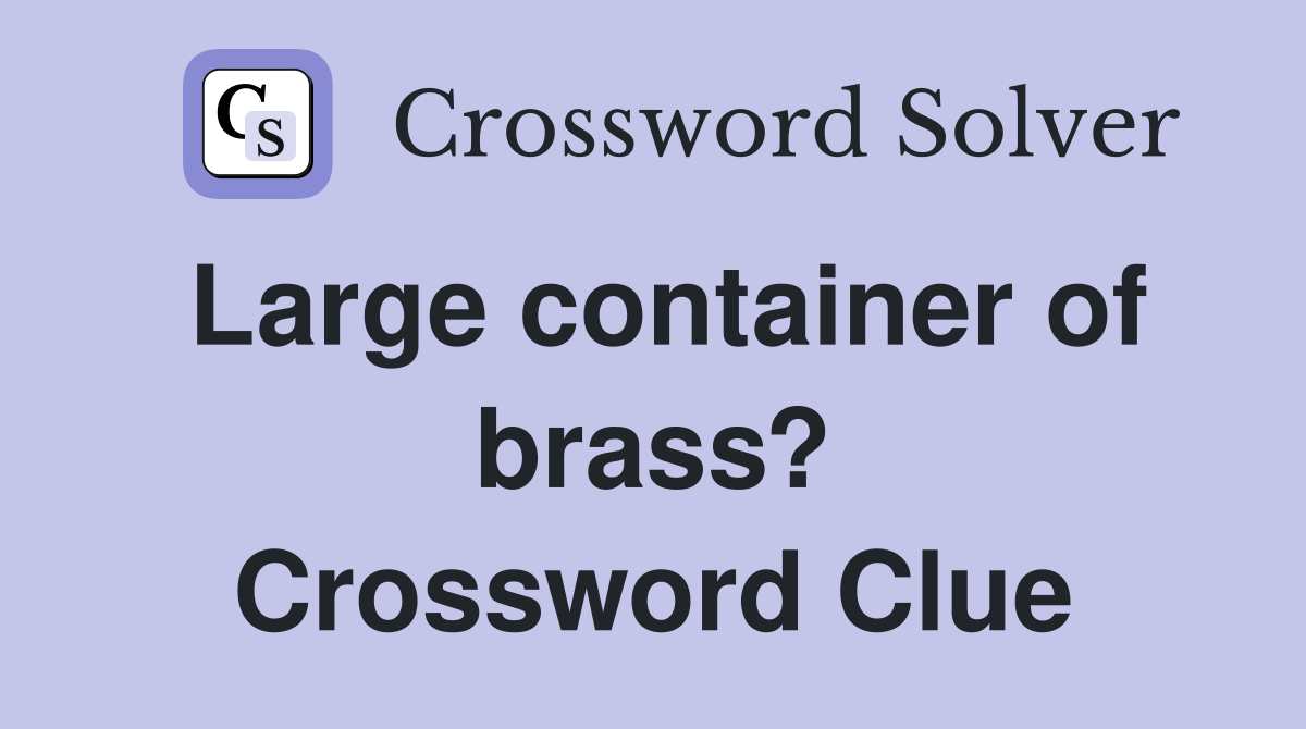 Large container of brass? Crossword Clue