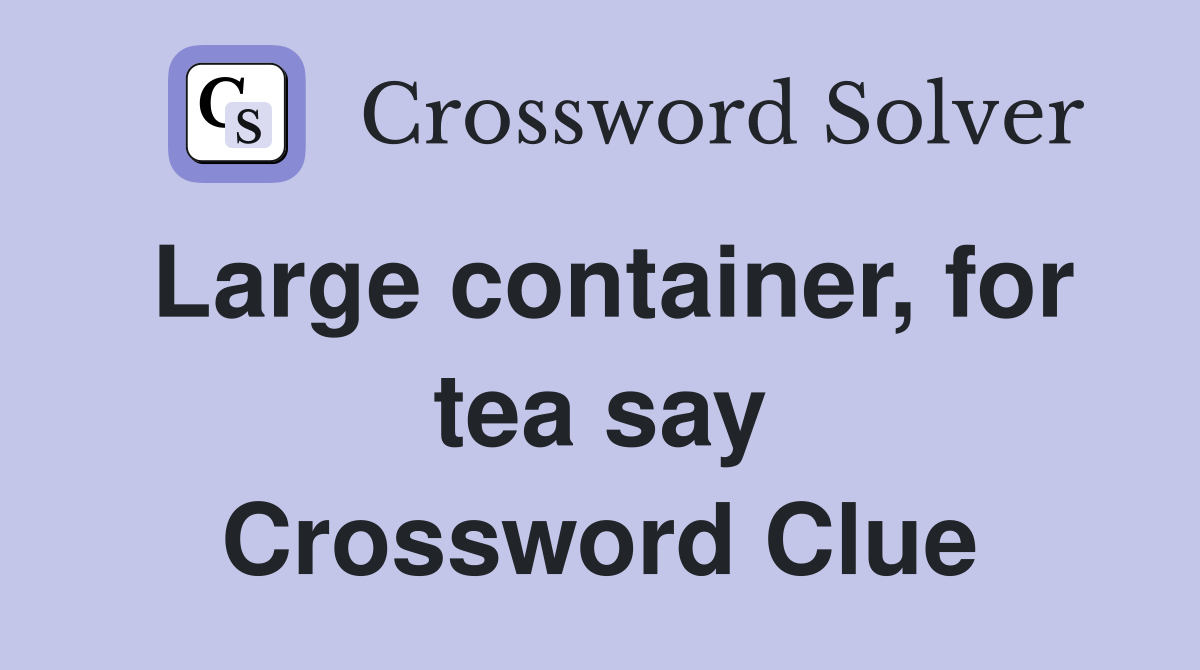 Large container, for tea say Crossword Clue