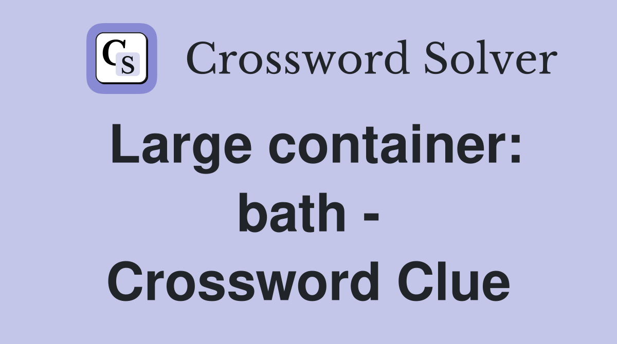 Large container: bath - Crossword Clue