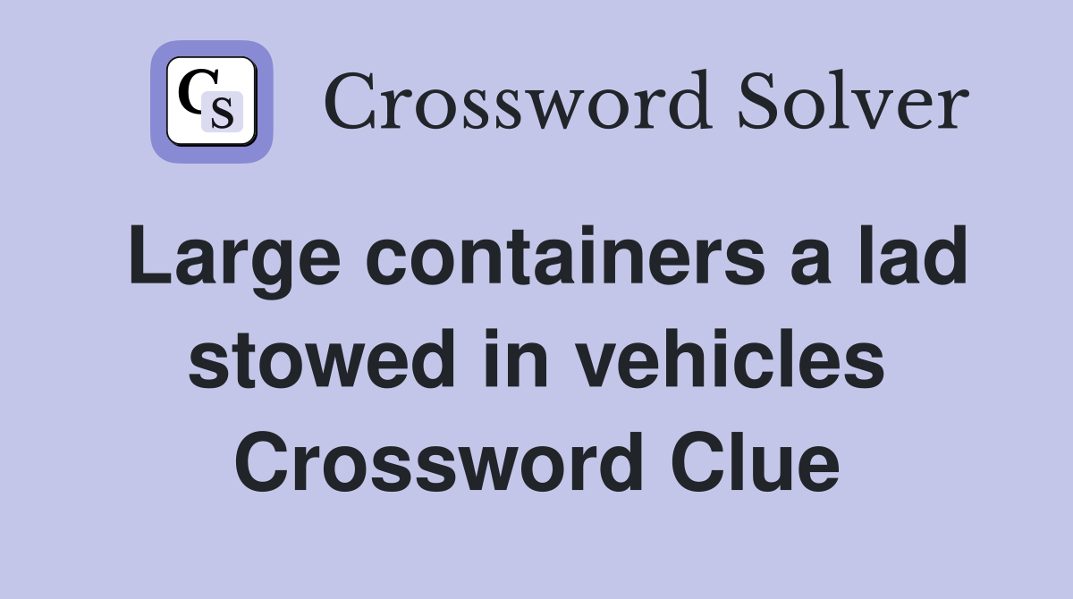 Large containers a lad stowed in vehicles Crossword Clue