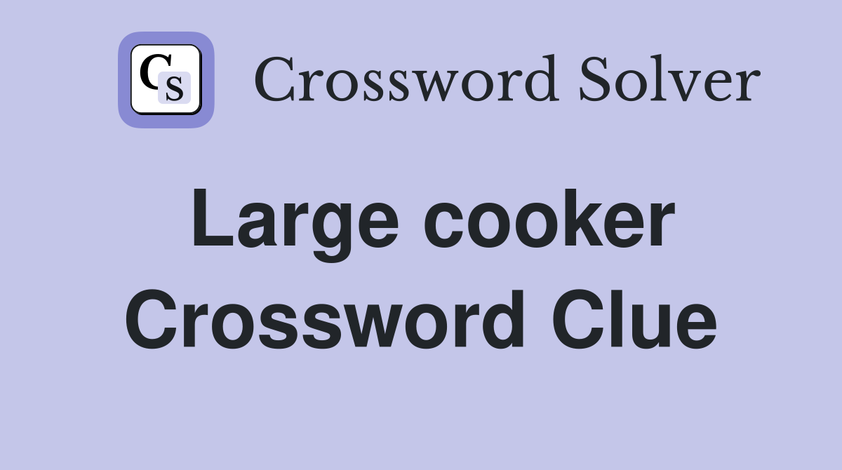 Large cooker Crossword Clue