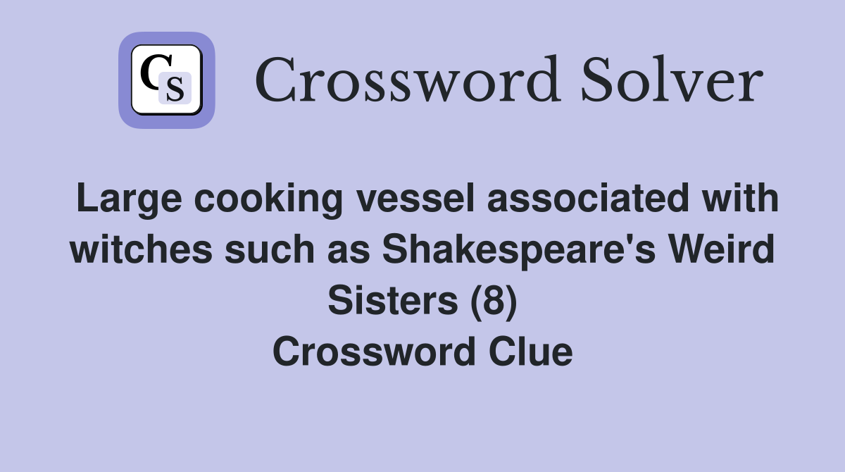 Large cooking vessel associated with witches such as Shakespeare's Weird Sisters (8) Crossword Clue