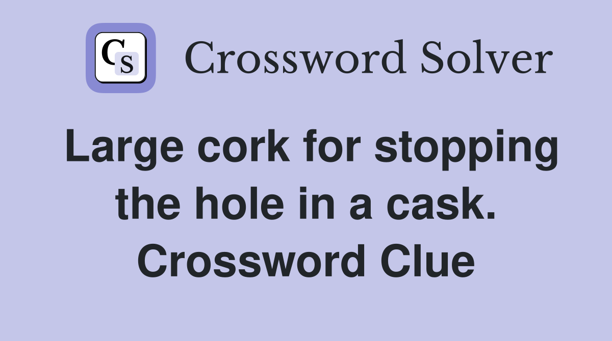 Large cork for stopping the hole in a cask. Crossword Clue