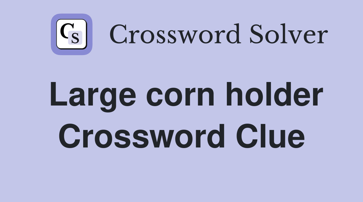 Large corn holder Crossword Clue
