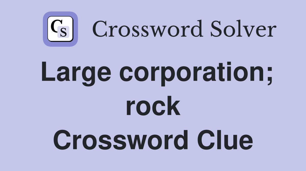 Large corporation; rock Crossword Clue