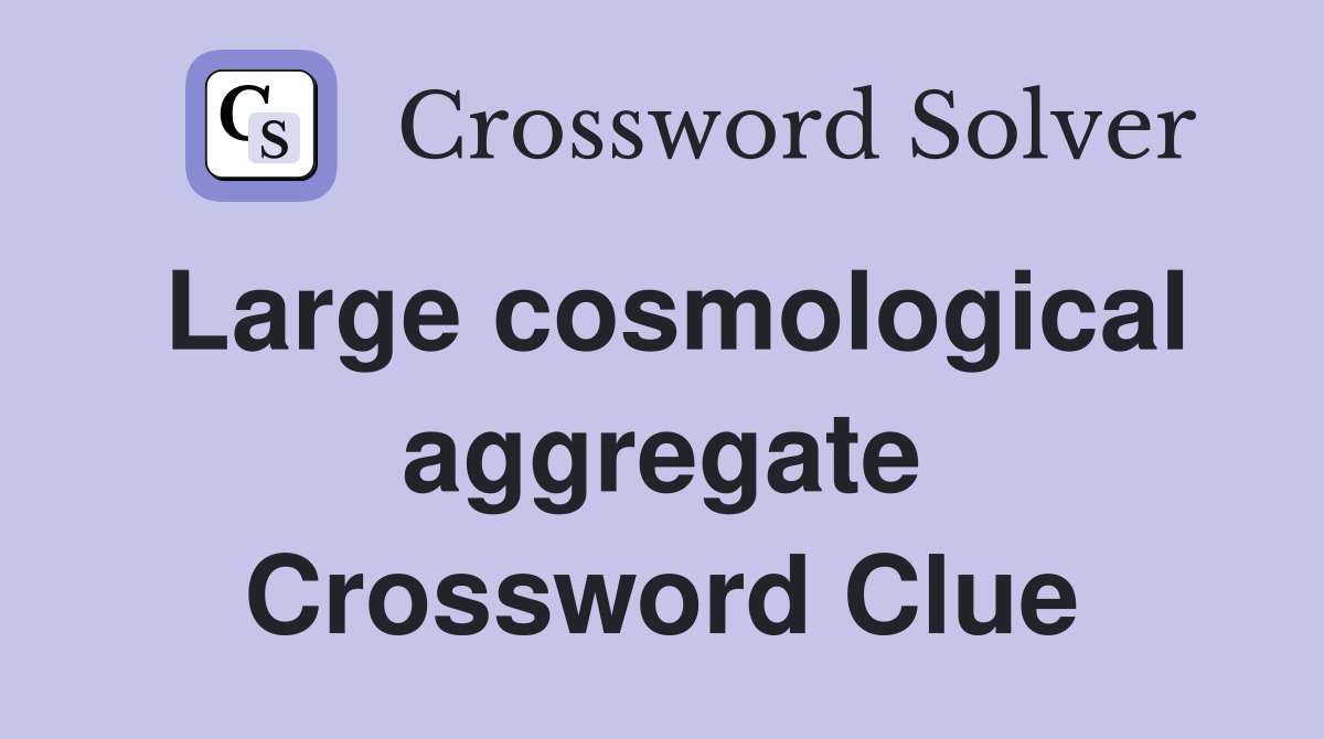 Large cosmological aggregate Crossword Clue
