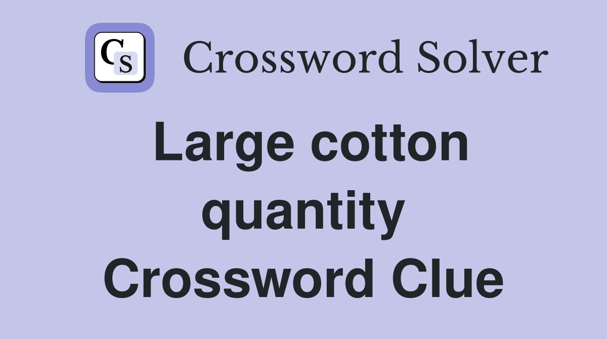 Large cotton quantity Crossword Clue