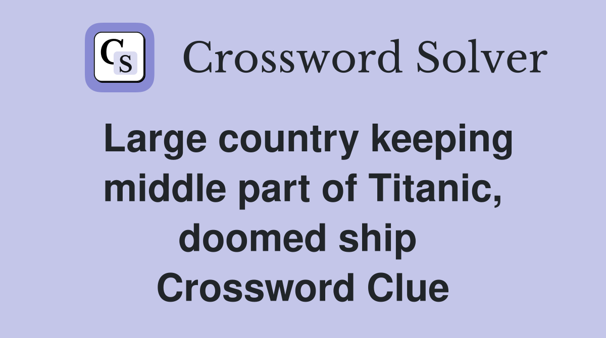 Large country keeping middle part of Titanic, doomed ship  Crossword Clue