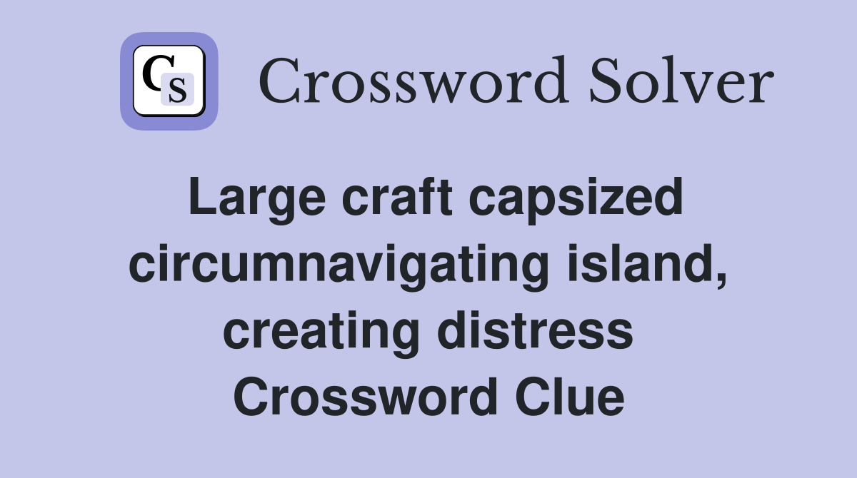 Large craft capsized circumnavigating island, creating distress Crossword Clue