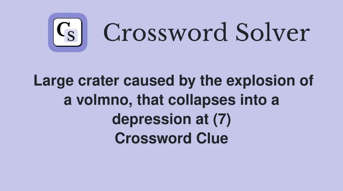 Large crater caused by the explosion of a volmno, that collapses into a depression at (7) Crossword Clue