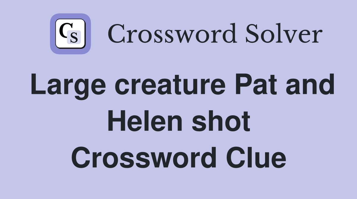Large creature Pat and Helen shot Crossword Clue
