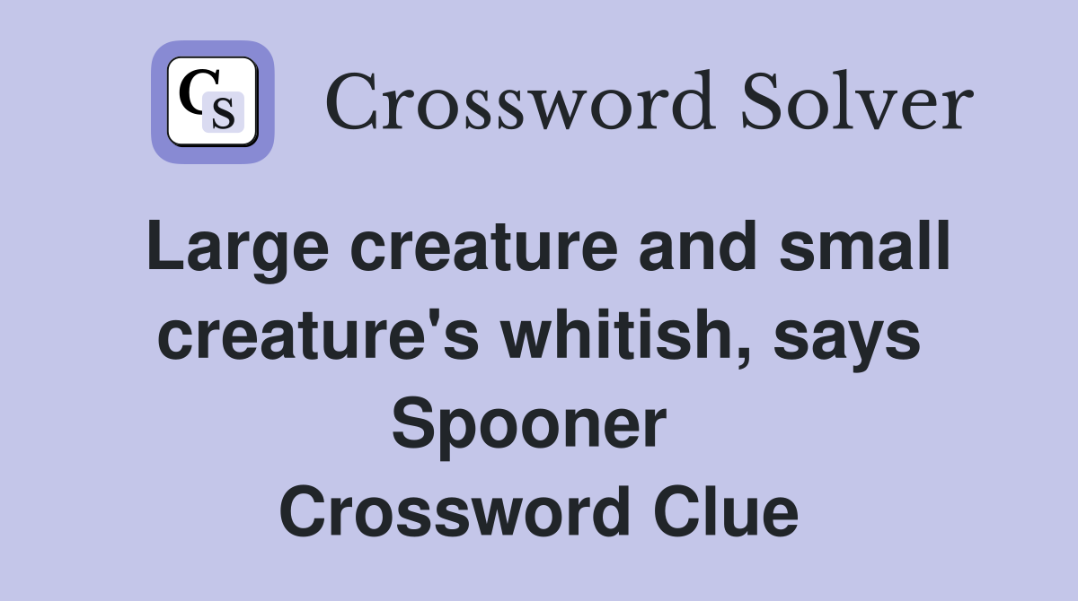 Large creature and small creature's whitish, says Spooner  Crossword Clue