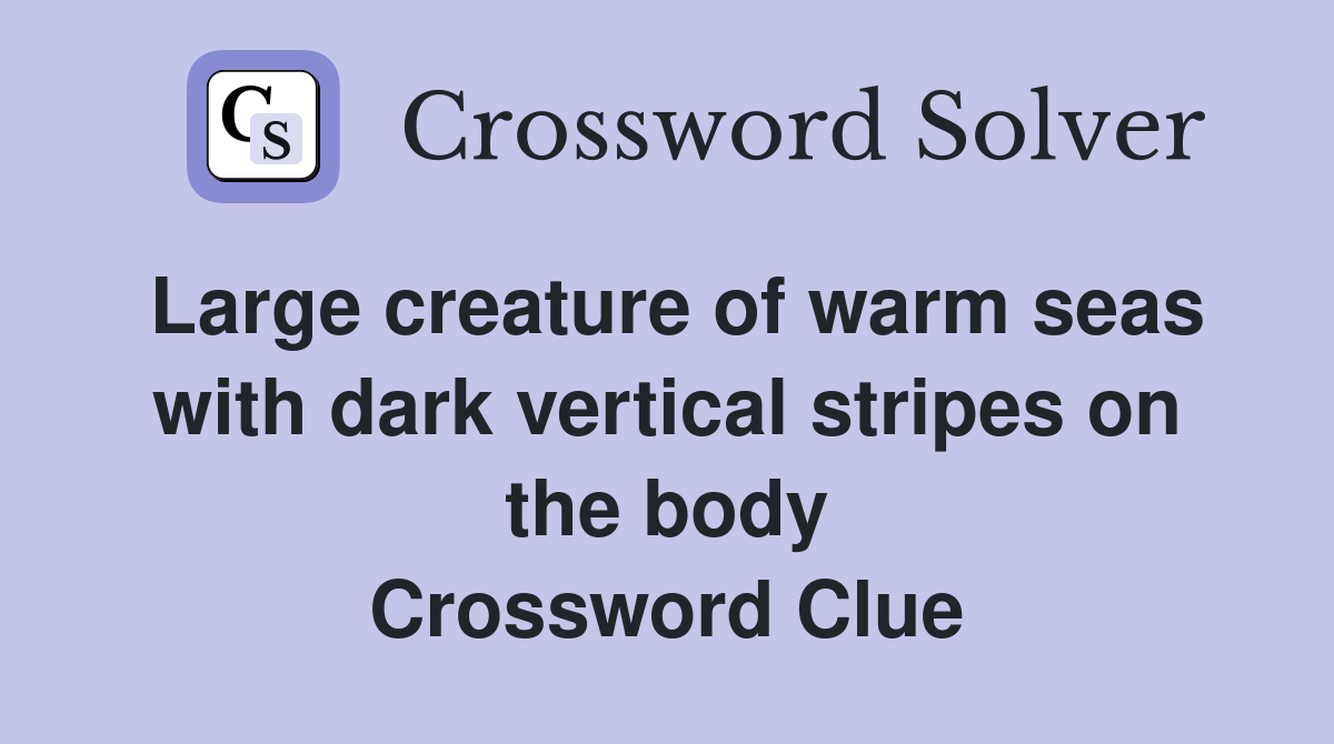 Large creature of warm seas with dark vertical stripes on the body Crossword Clue
